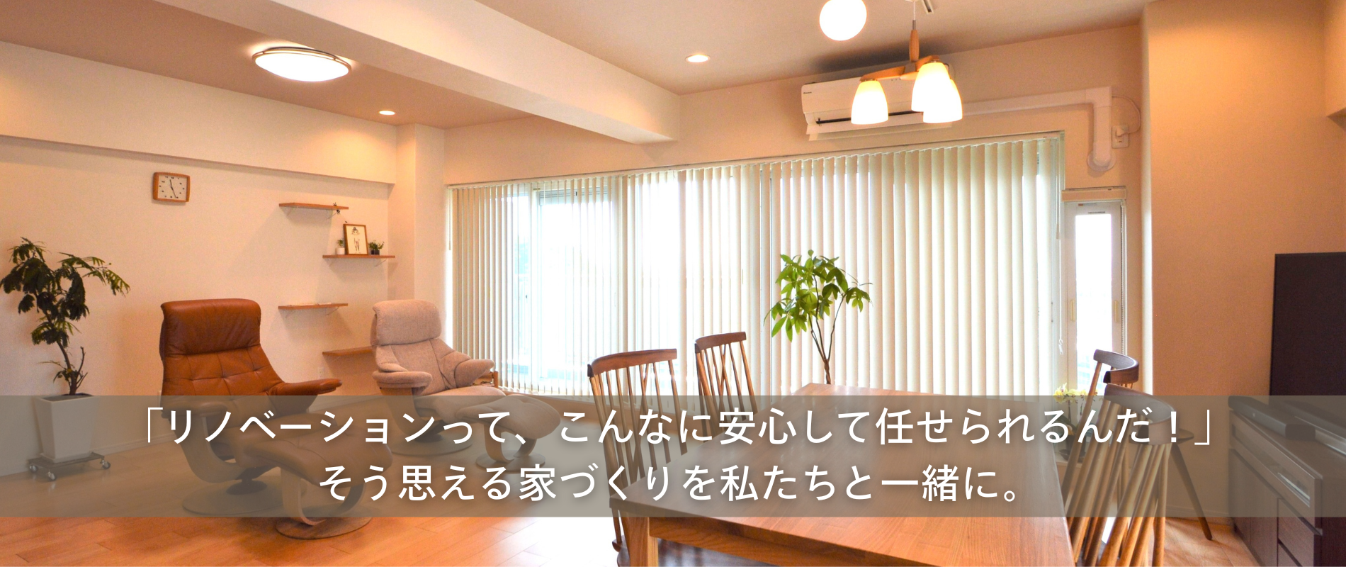 「リノベーションって、こんなに安心して任せられるんだ」そう思える家づくりを私たちと一緒に